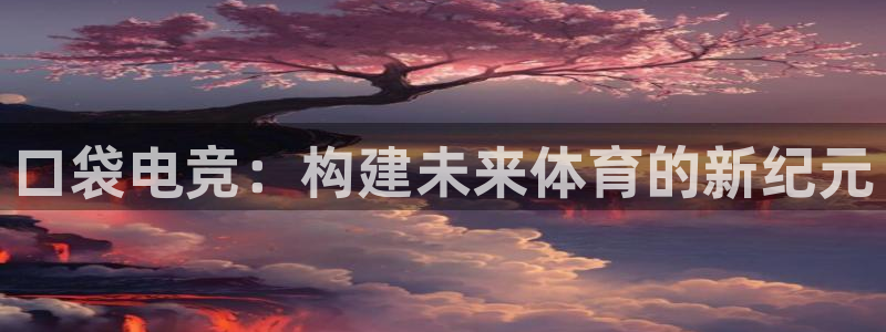 乐鱼电竞下载：口袋电竞：构建未来体育的新纪元