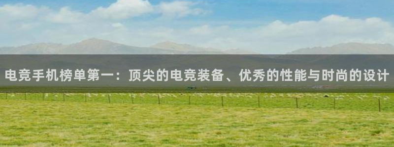 乐鱼电竞：电竞手机榜单第一：顶尖的电竞装备、优秀的性能与时尚的设计