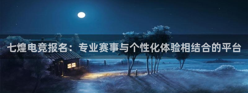 乐鱼电竞网站：七煌电竞报名：专业赛事与个性化体验相结合的平台