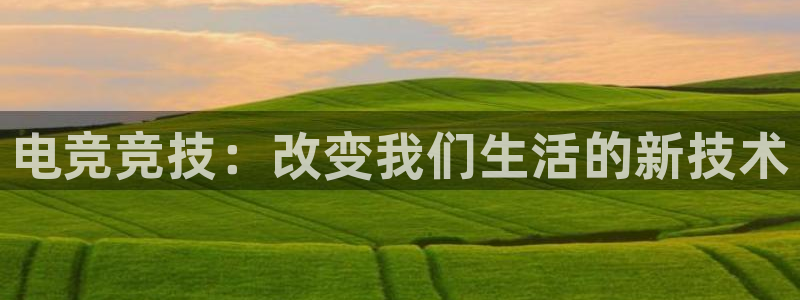 乐鱼电竞网站：电竞竞技：改变我们生活的新技术